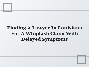 Louisiana Whiplash Attorney for Delayed Symptoms